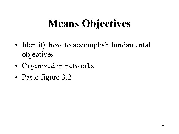 Means Objectives • Identify how to accomplish fundamental objectives • Organized in networks •