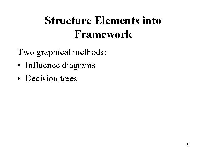 Structure Elements into Framework Two graphical methods: • Influence diagrams • Decision trees 8