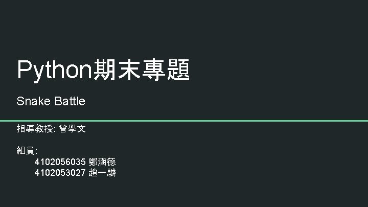 Python期末專題 Snake Battle 指導教授: 曾學文 組員: 4102056035 鄭涵德 4102053027 趙一驎 