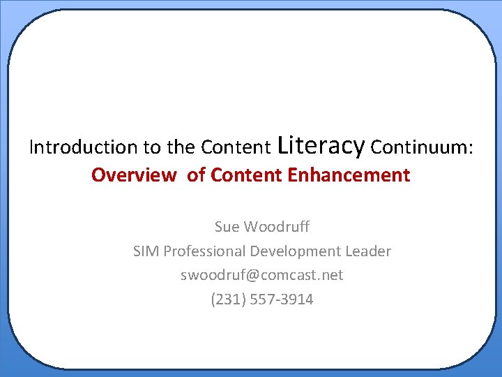 Introduction to the Content Literacy Continuum: Overview of Content Enhancement Sue Woodruff SIM Professional