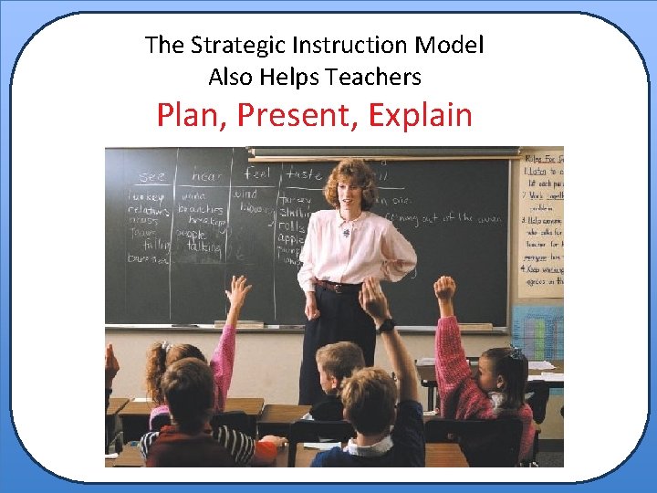 The Strategic Instruction Model Also Helps Teachers Plan, Present, Explain 