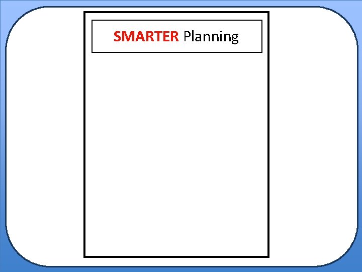 SMARTER Planning S M A R T E R Selecting the critical questions. Mapping