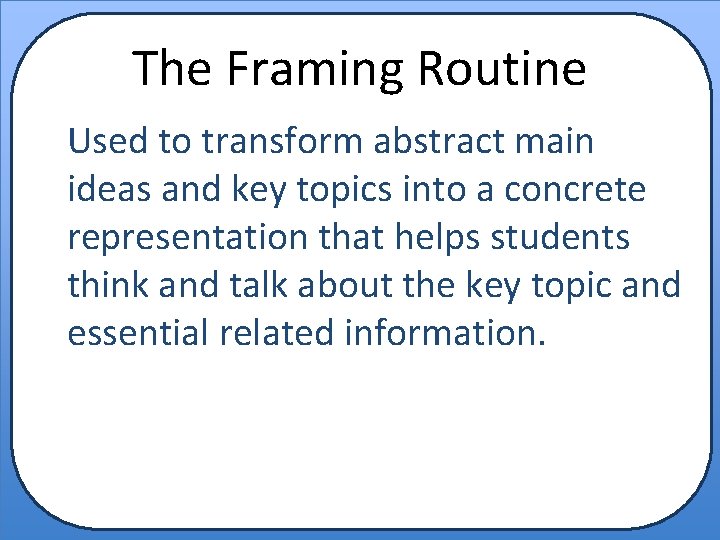 The Framing Routine Used to transform abstract main ideas and key topics into a