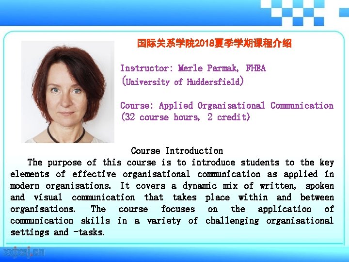 国际关系学院 2018夏季学期课程介绍 Instructor: Merle Parmak, FHEA (University of Huddersfield) Course: Applied Organisational Communication (32