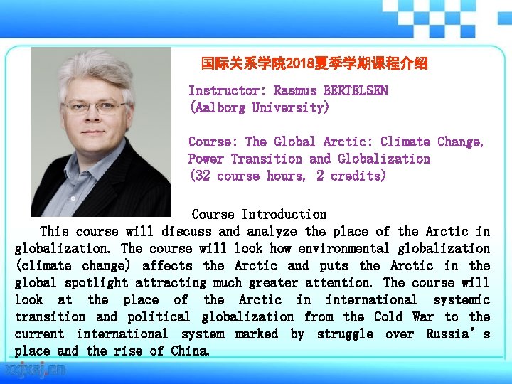 国际关系学院 2018夏季学期课程介绍 Instructor: Rasmus BERTELSEN (Aalborg University) Course: The Global Arctic: Climate Change, Power