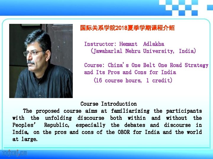 国际关系学院 2018夏季学期课程介绍 Instructor: Hemant Adlakha (Jawaharlal Nehru University, India) Course: China's One Belt One