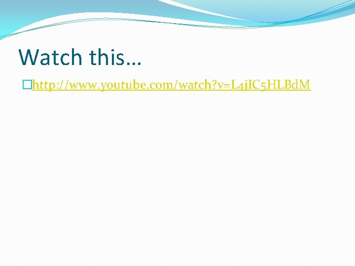 Watch this… �http: //www. youtube. com/watch? v=L 4 j. IC 5 HLBd. M 