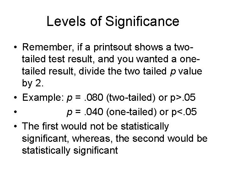 Levels of Significance • Remember, if a printsout shows a twotailed test result, and