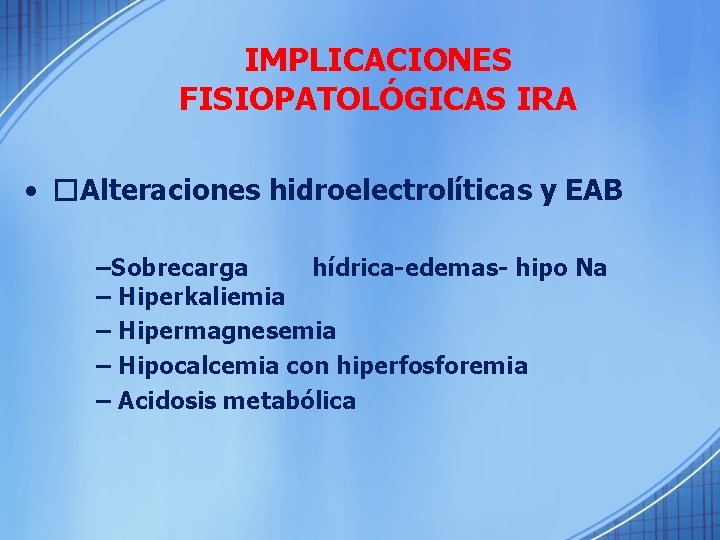 IMPLICACIONES FISIOPATOLÓGICAS IRA • �Alteraciones hidroelectrolíticas y EAB –Sobrecarga hídrica-edemas- hipo Na – Hiperkaliemia