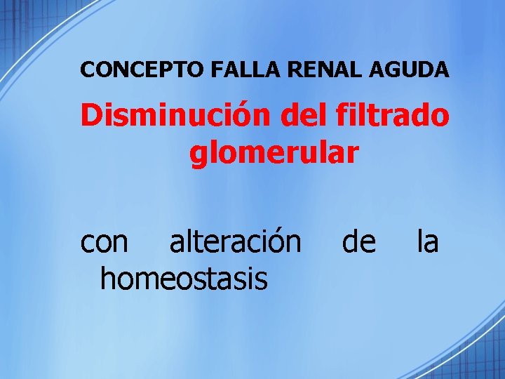 CONCEPTO FALLA RENAL AGUDA Disminución del filtrado glomerular con alteración homeostasis de la 