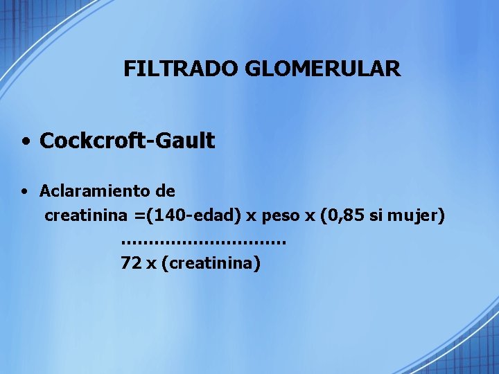 FILTRADO GLOMERULAR • Cockcroft-Gault • Aclaramiento de creatinina =(140 -edad) x peso x (0,