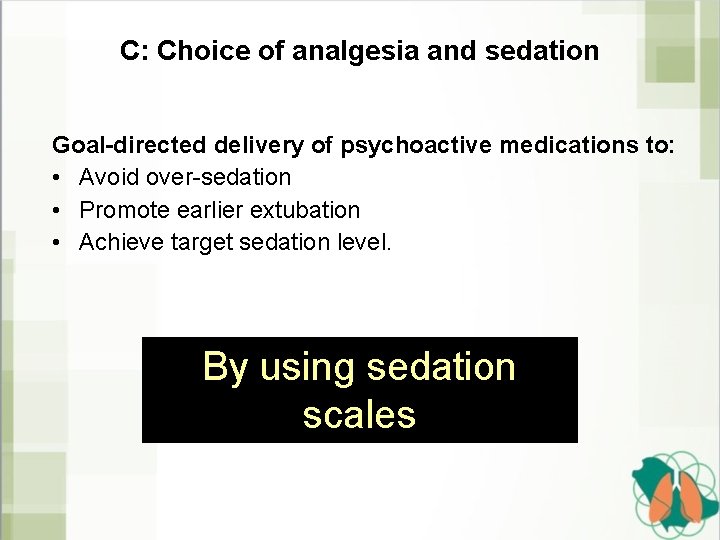 C: Choice of analgesia and sedation Goal-directed delivery of psychoactive medications to: • Avoid