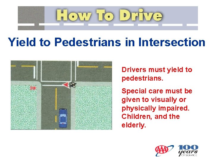Yield to Pedestrians in Intersection Drivers must yield to pedestrians. Special care must be