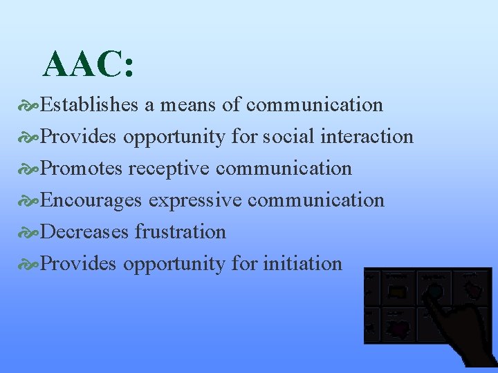 AAC: Establishes a means of communication Provides opportunity for social interaction Promotes receptive communication AAC: Establishes a means of communication Provides opportunity for social interaction Promotes receptive communication