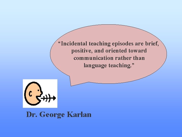 “Incidental teaching episodes are brief, positive, and oriented toward communication rather than language teaching. “Incidental teaching episodes are brief, positive, and oriented toward communication rather than language teaching.