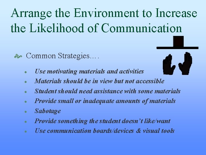 Arrange the Environment to Increase the Likelihood of Communication Common Strategies…. l l l Arrange the Environment to Increase the Likelihood of Communication Common Strategies…. l l l