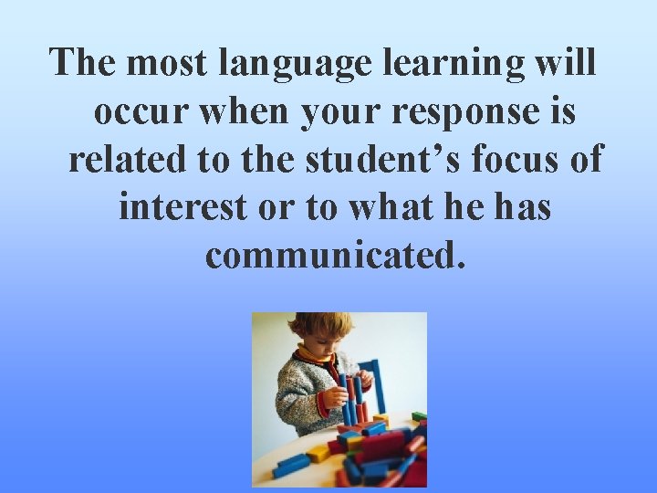 The most language learning will occur when your response is related to the student’s The most language learning will occur when your response is related to the student’s