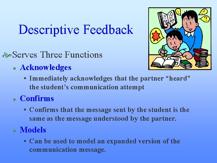 Descriptive Feedback Serves Three Functions l Acknowledges • Immediately acknowledges that the partner “heard” Descriptive Feedback Serves Three Functions l Acknowledges • Immediately acknowledges that the partner “heard”