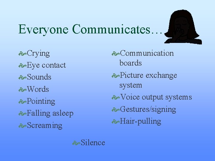 Everyone Communicates… Crying Eye contact Sounds Words Pointing Falling asleep Screaming Silence Communication boards Everyone Communicates… Crying Eye contact Sounds Words Pointing Falling asleep Screaming Silence Communication boards