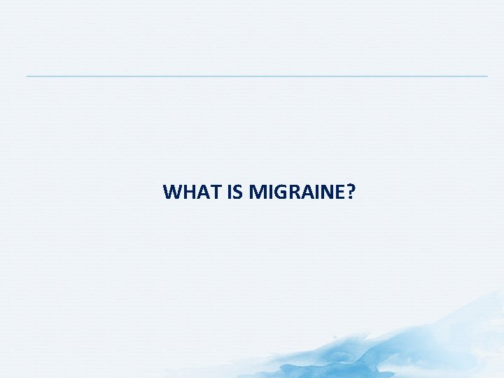 WHAT IS MIGRAINE? 
