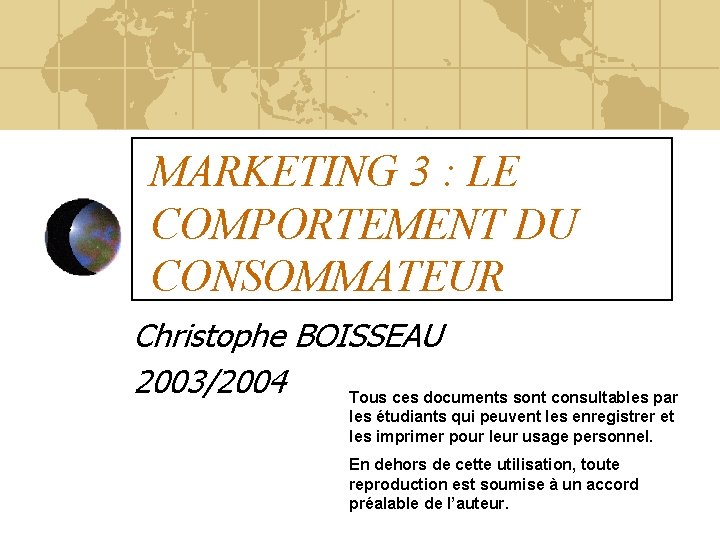MARKETING 3 : LE COMPORTEMENT DU CONSOMMATEUR Christophe BOISSEAU 2003/2004 Tous ces documents sont