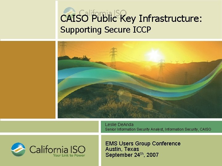 CAISO Public Key Infrastructure: Supporting Secure ICCP Leslie De. Anda Senior Information Security Analyst,