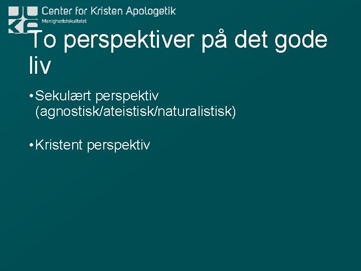 To perspektiver på det gode liv • Sekulært perspektiv (agnostisk/ateistisk/naturalistisk) • Kristent perspektiv 