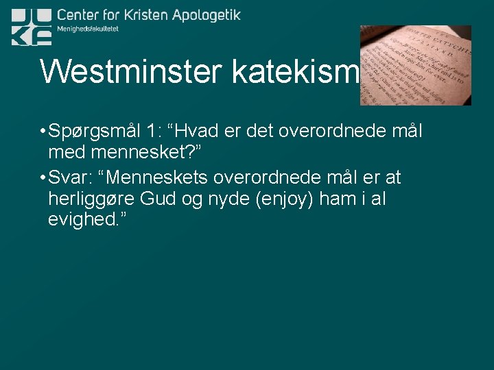 Westminster katekismen • Spørgsmål 1: “Hvad er det overordnede mål med mennesket? ” •