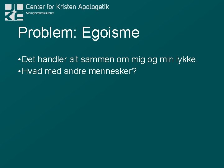 Problem: Egoisme • Det handler alt sammen om mig og min lykke. • Hvad