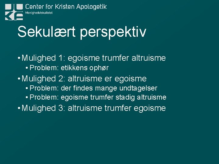 Sekulært perspektiv • Mulighed 1: egoisme trumfer altruisme • Problem: etikkens ophør • Mulighed