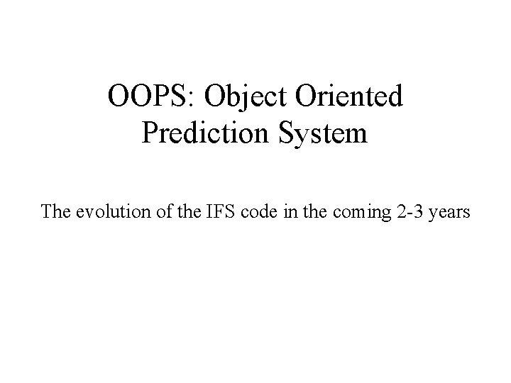 OOPS: Object Oriented Prediction System The evolution of the IFS code in the coming