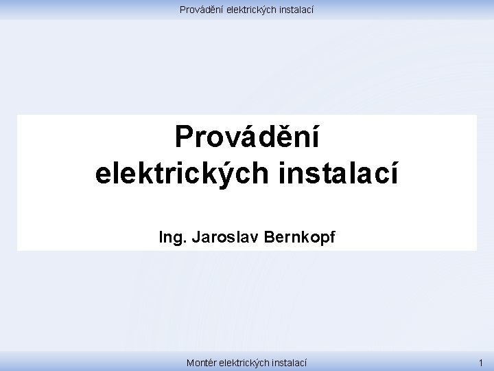 Provádění elektrických instalací Ing. Jaroslav Bernkopf Montér elektrických instalací 1 