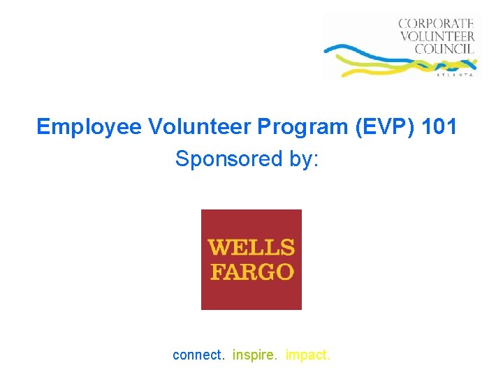  Employee Volunteer Program (EVP) 101 Sponsored by: connect. inspire. impact. 