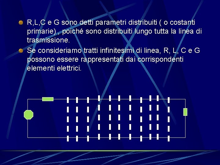 R, L, C e G sono detti parametri distribuiti ( o costanti primarie) ,