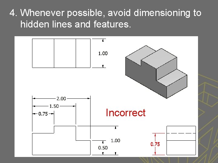 4. Whenever possible, avoid dimensioning to hidden lines and features. Incorrect 