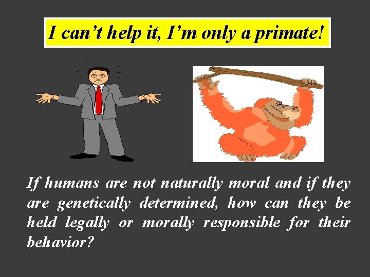 I can’t help it, I’m only a primate! If humans are not naturally moral