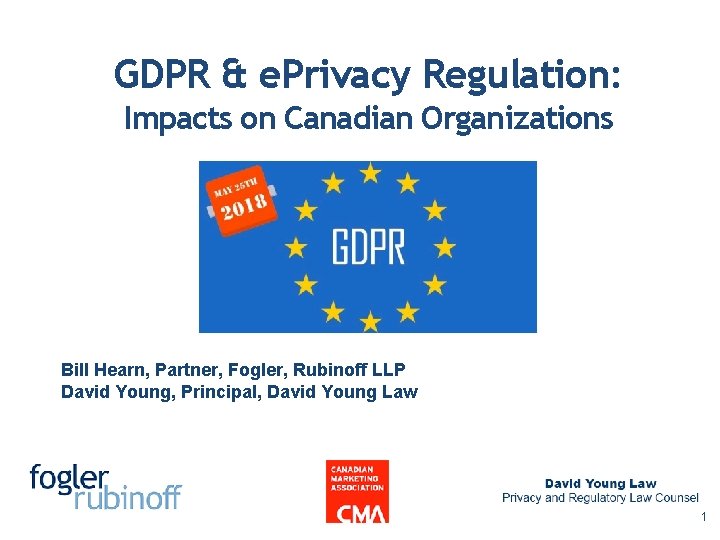 GDPR & e. Privacy Regulation: Impacts on Canadian Organizations Bill Hearn, Partner, Fogler, Rubinoff GDPR & e. Privacy Regulation: Impacts on Canadian Organizations Bill Hearn, Partner, Fogler, Rubinoff