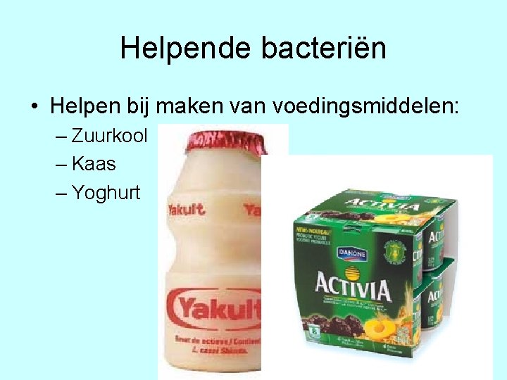 Helpende bacteriën • Helpen bij maken van voedingsmiddelen: – Zuurkool – Kaas – Yoghurt
