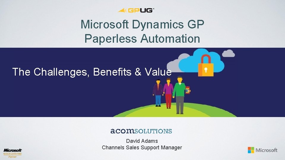 Microsoft Dynamics GP Paperless Automation The Challenges, Benefits & Value David Adams Channels Sales