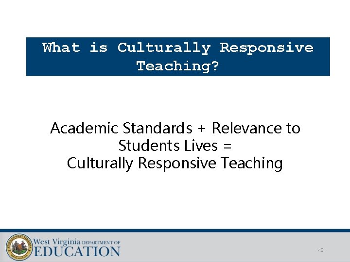 What is Culturally Responsive Teaching? Academic Standards + Relevance to Students Lives = Culturally