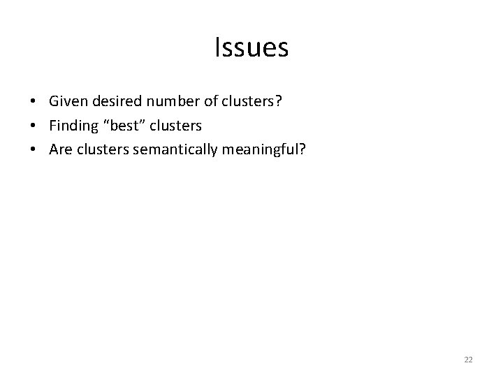 Issues • Given desired number of clusters? • Finding “best” clusters • Are clusters