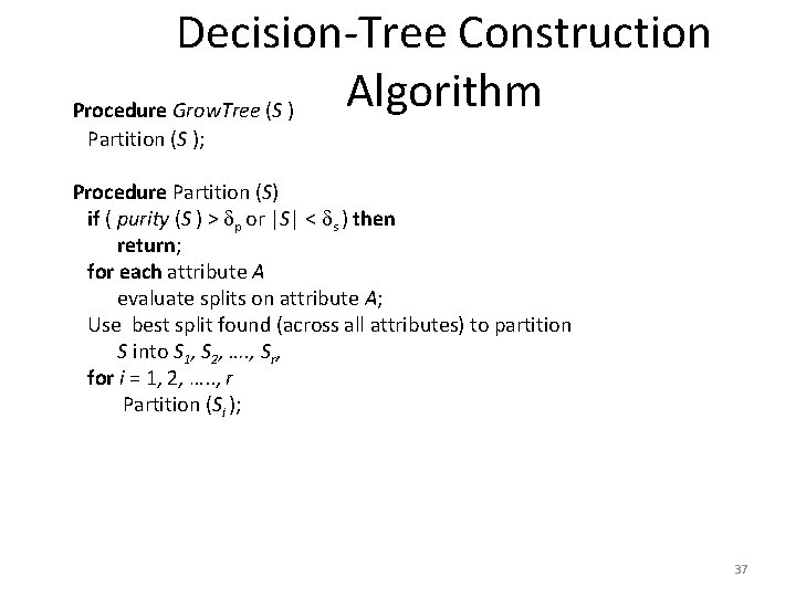Decision-Tree Construction Algorithm Procedure Grow. Tree (S ) Partition (S ); Procedure Partition (S)