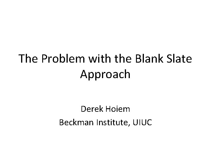 The Problem with the Blank Slate Approach Derek Hoiem Beckman Institute, UIUC 
