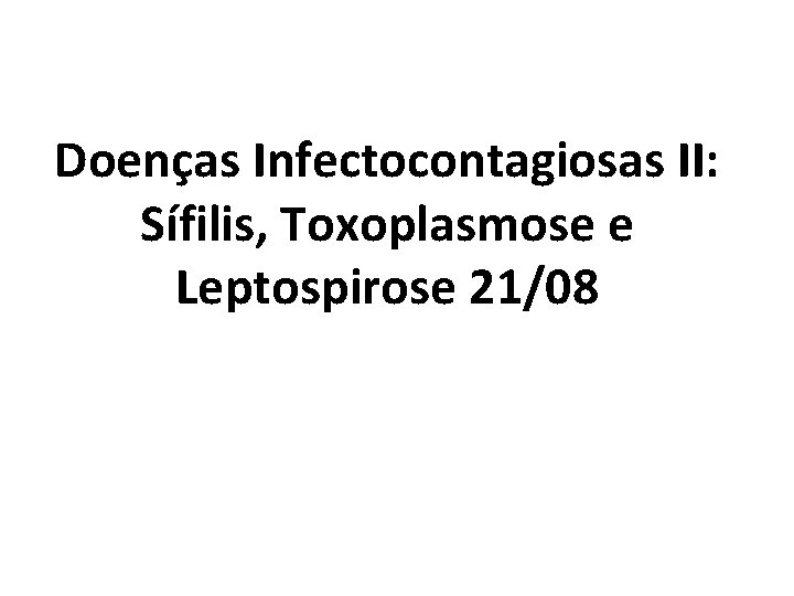 Doenças Infectocontagiosas II: Sífilis, Toxoplasmose e Leptospirose 21/08 