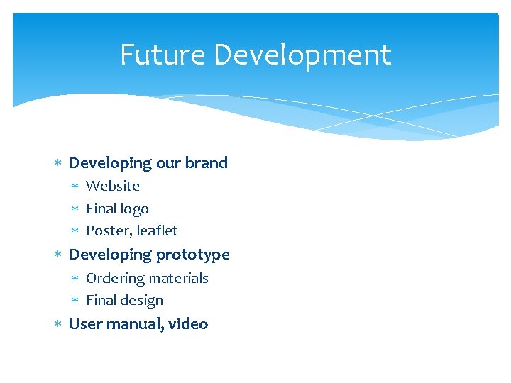 Future Development Developing our brand Website Final logo Poster, leaflet Developing prototype Ordering materials Future Development Developing our brand Website Final logo Poster, leaflet Developing prototype Ordering materials