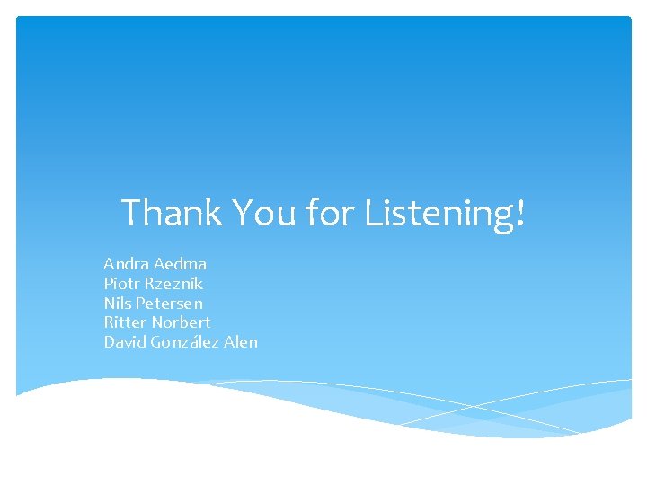 Thank You for Listening! Andra Aedma Piotr Rzeznik Nils Petersen Ritter Norbert David González Thank You for Listening! Andra Aedma Piotr Rzeznik Nils Petersen Ritter Norbert David González