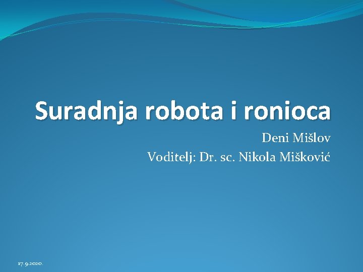 Suradnja robota i ronioca Deni Mišlov Voditelj: Dr. sc. Nikola Mišković 17. 9. 2020.