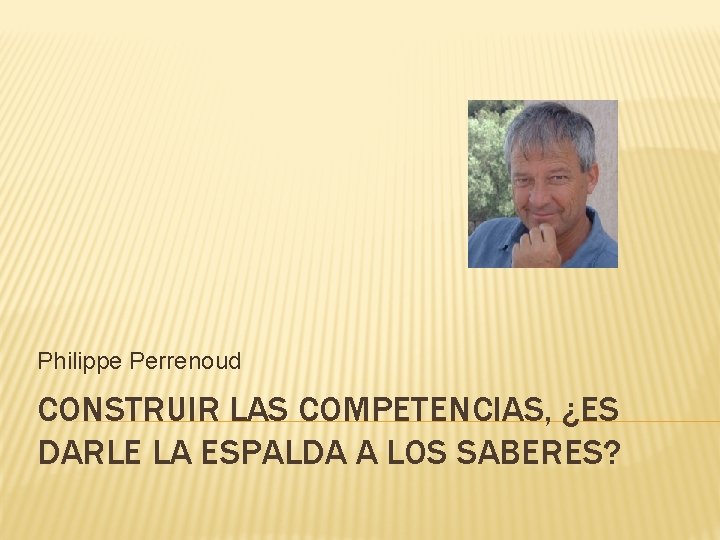 Philippe Perrenoud CONSTRUIR LAS COMPETENCIAS, ¿ES DARLE LA ESPALDA A LOS SABERES? 