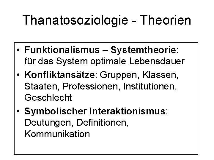 Thanatosoziologie - Theorien • Funktionalismus – Systemtheorie: für das System optimale Lebensdauer • Konfliktansätze: