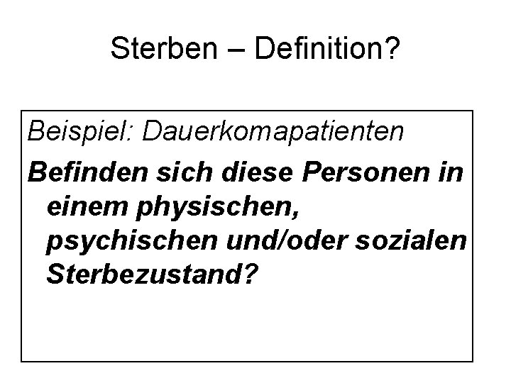 Sterben – Definition? Beispiel: Dauerkomapatienten Befinden sich diese Personen in einem physischen, psychischen und/oder